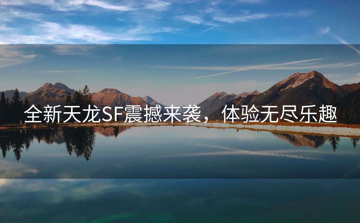 全新天龙SF震撼来袭，体验无尽乐趣