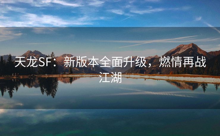 天龙SF：新版本全面升级，燃情再战江湖