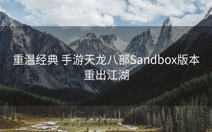 重温经典 手游天龙八部Sandbox版本重出江湖