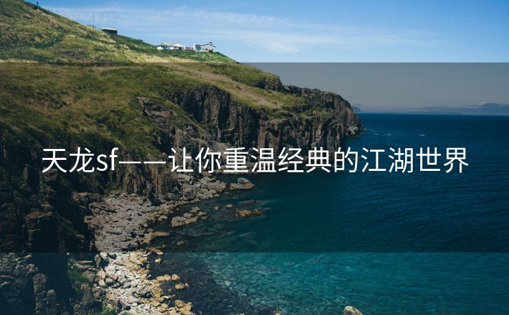 天龙sf——让你重温经典的江湖世界