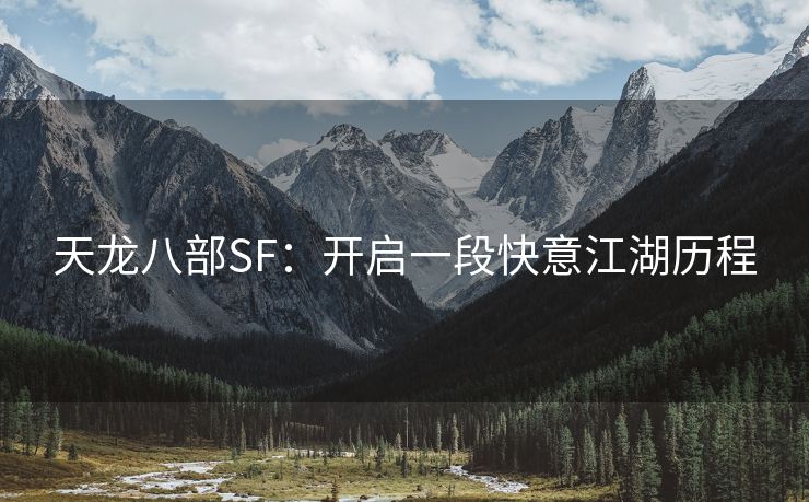 天龙八部SF：开启一段快意江湖历程