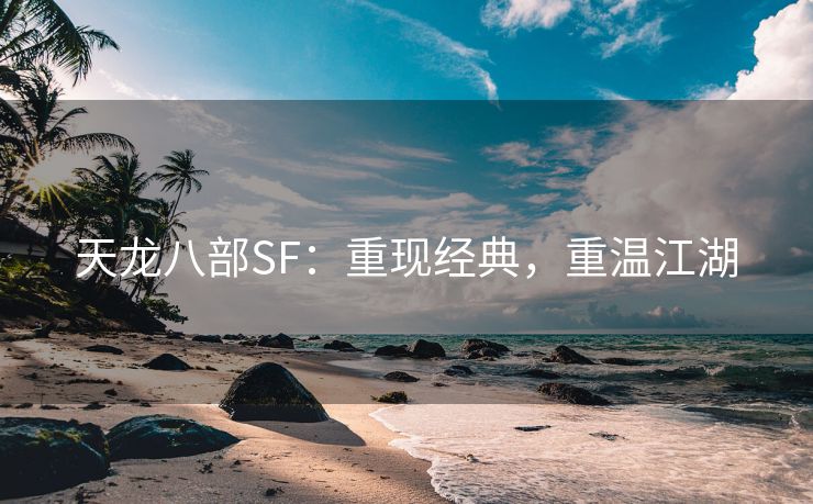 天龙八部SF：重现经典，重温江湖