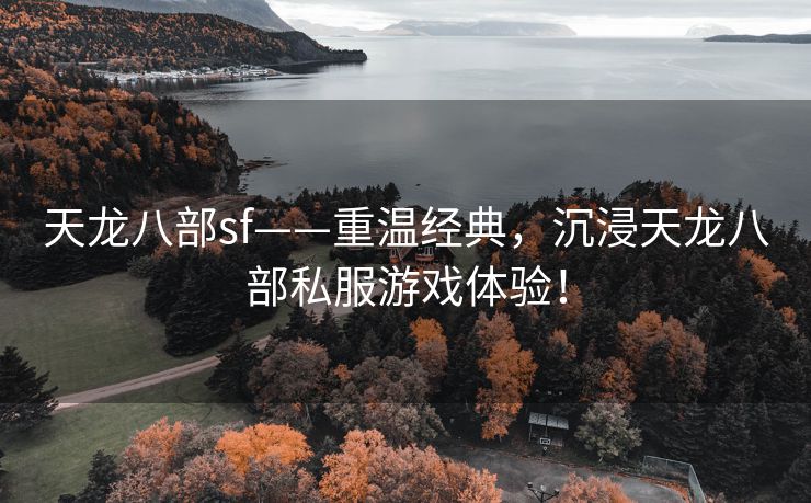 天龙八部sf——重温经典，沉浸天龙八部私服游戏体验！