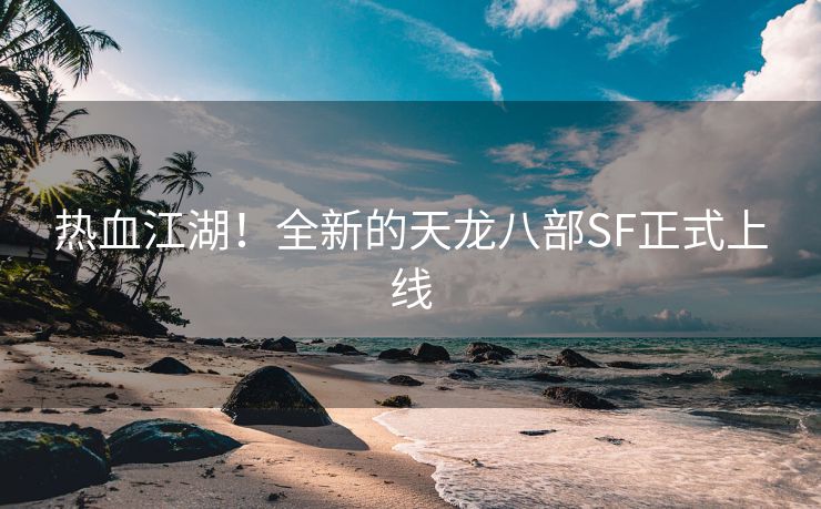 热血江湖！全新的天龙八部SF正式上线