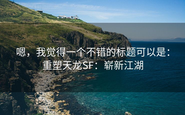 嗯，我觉得一个不错的标题可以是：重塑天龙SF：崭新江湖