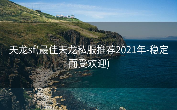 天龙sf(最佳天龙私服推荐2021年-稳定而受欢迎)