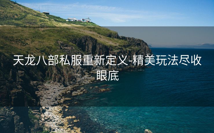 天龙八部私服重新定义-精美玩法尽收眼底