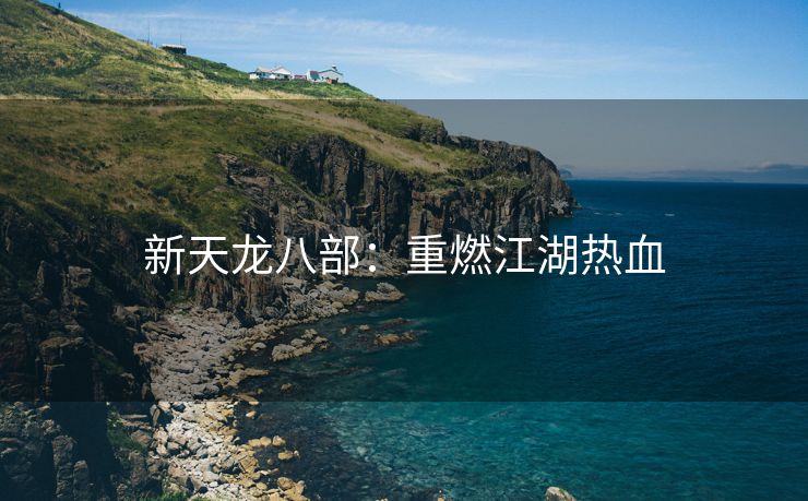 新天龙八部：重燃江湖热血