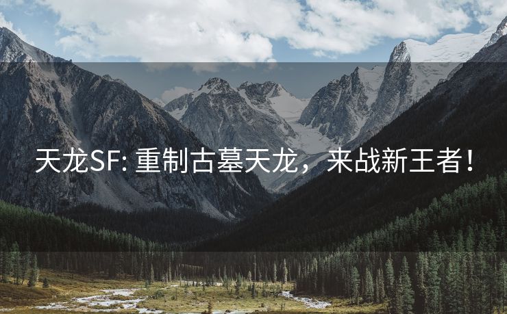 天龙SF: 重制古墓天龙，来战新王者！