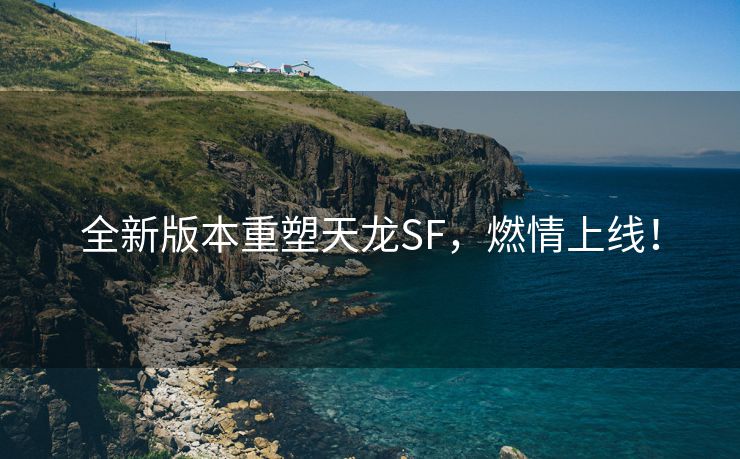 全新版本重塑天龙SF，燃情上线！