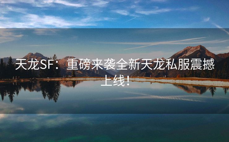 天龙SF：重磅来袭全新天龙私服震撼上线！