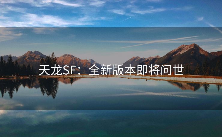 天龙SF：全新版本即将问世