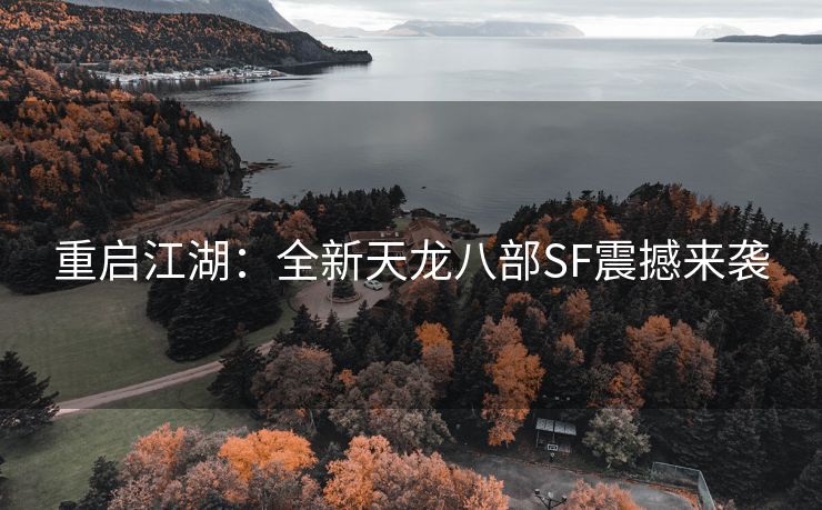 重启江湖：全新天龙八部SF震撼来袭