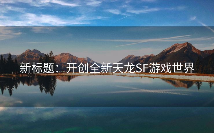 新标题：开创全新天龙SF游戏世界