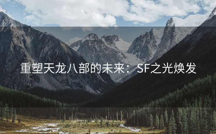 重塑天龙八部的未来：SF之光焕发