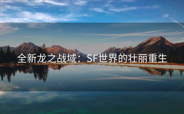 全新龙之战域：SF世界的壮丽重生