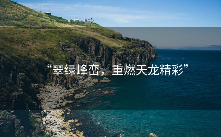 “翠绿峰峦，重燃天龙精彩”