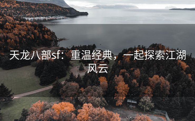 天龙八部sf：重温经典，一起探索江湖风云